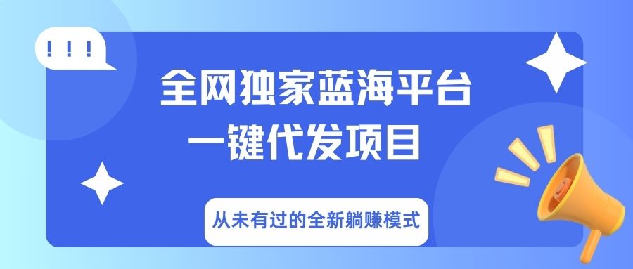 全網(wǎng)獨(dú)家藍(lán)海平臺(tái)，一鍵代發(fā)，從未有過(guò)的全新躺賺模式