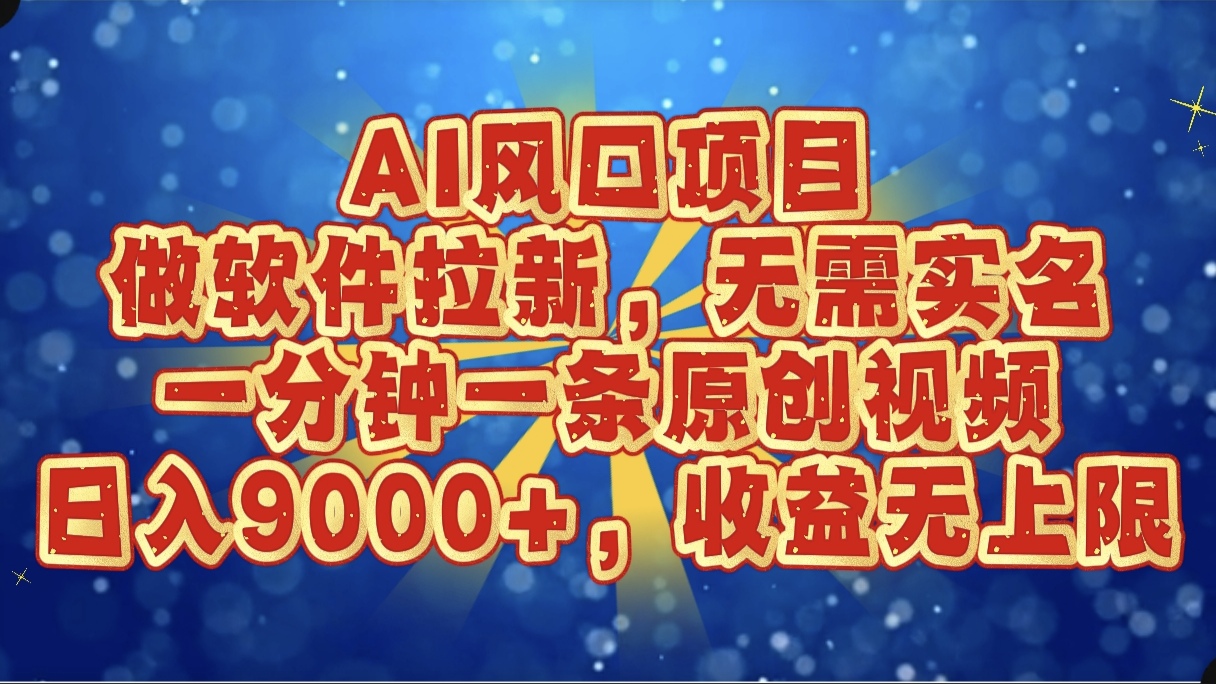 AI風(fēng)口項(xiàng)目，做軟件拉新，無需實(shí)名，一分鐘一條原創(chuàng)視頻，日入9000+，收益無上限