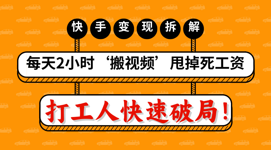 打工人快速破局！每天2小時‘搬視頻’，甩掉死工資：快手變現(xiàn)流水線拆解