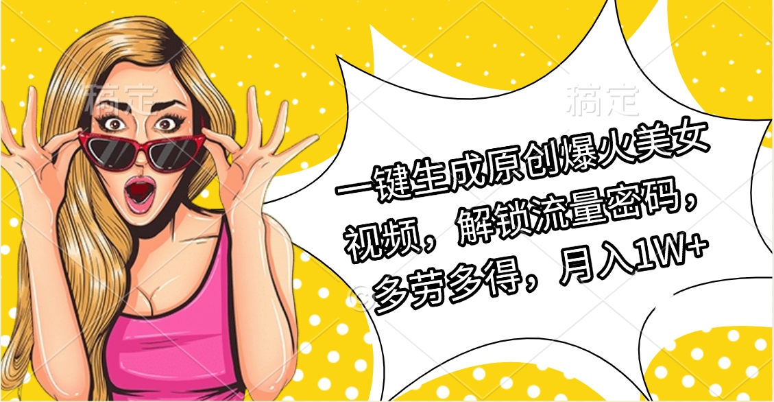 一鍵生成原創(chuàng)爆火美女視頻，解鎖流量密碼，多勞多得，月入1W+