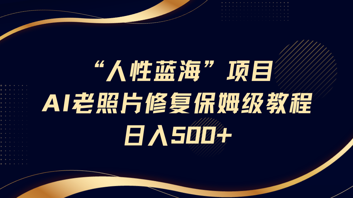 “人性藍海”AI老照片修復項目保姆級教程，長期復購，輕松日入500+