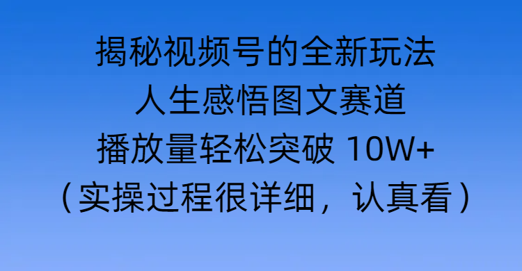 揭秘視頻號(hào)的全新玩法 —— 人生感悟圖文賽道