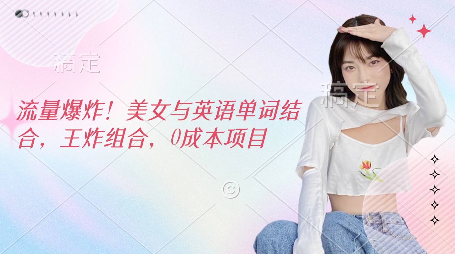流量爆炸！美女與英語單詞結(jié)合，王炸組合，0成本項(xiàng)目