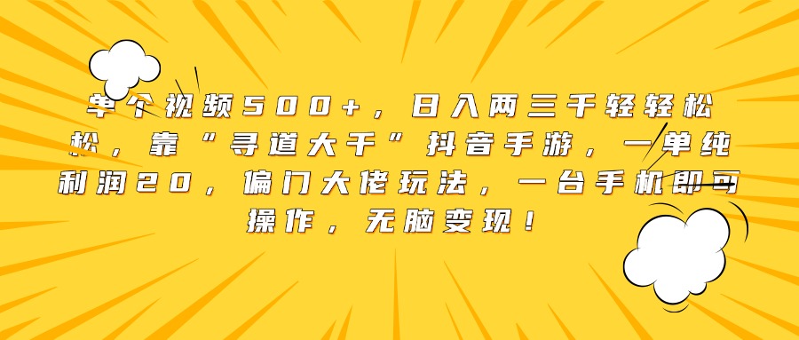 單個視頻500+，日入兩三千輕輕松松，靠“尋道大千”抖音手游，一單純利潤20，偏門大佬玩法，一臺手機即可操作，無腦變現！