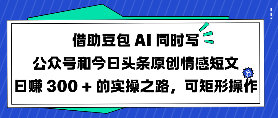 借助豆包 AI 同時寫公眾號和今日頭條原創情感短文日賺 300 + 的實操之路，可矩形操作