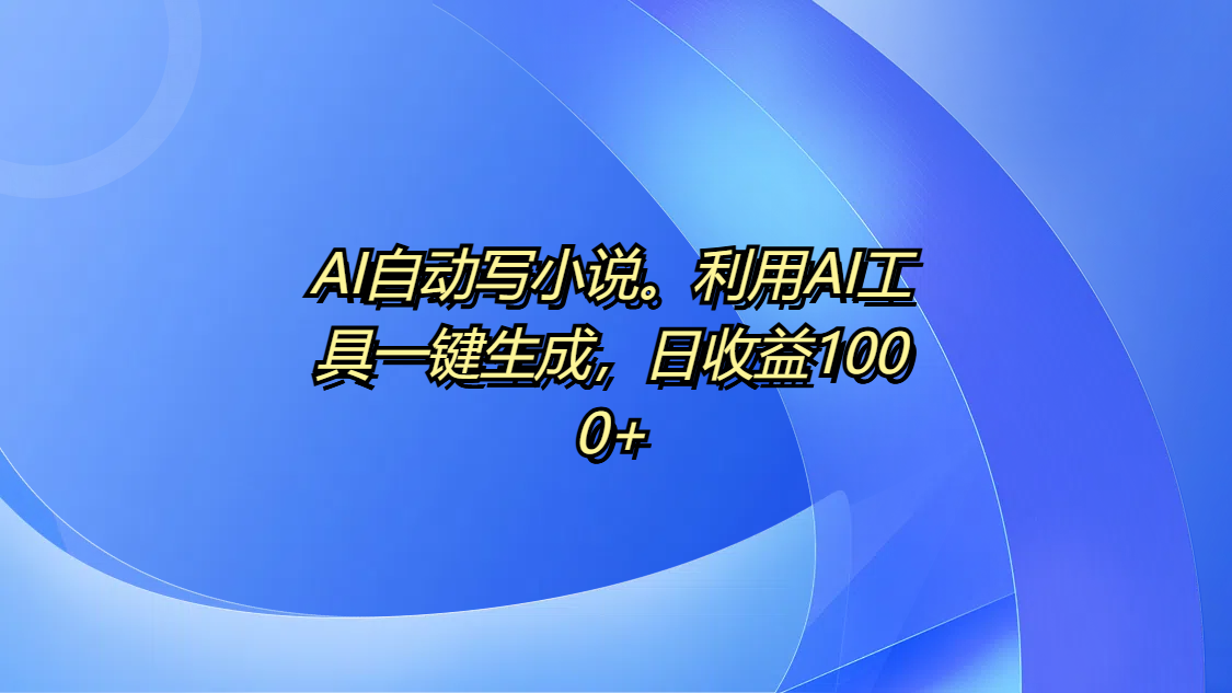 AI自動寫小說。利用AI工具一鍵生成，日收益1000+
