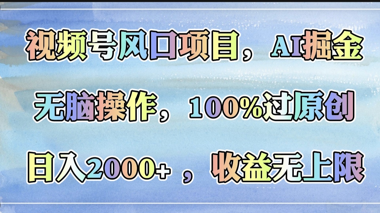 視頻號風口項目，AI掘金，無腦操作，100%過原創(chuàng)，日入2000+，收益無上限插圖