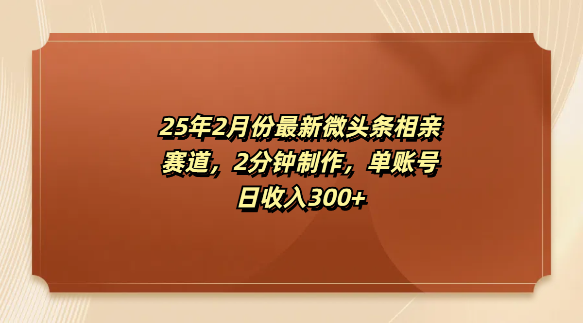 最新微頭條相親賽道，2分鐘制作，單賬號日收入300+