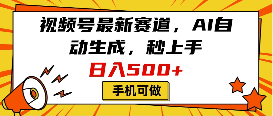 視頻號最新賽道，AI自動生成，秒上手，日入500+，看完就會，手機可做
