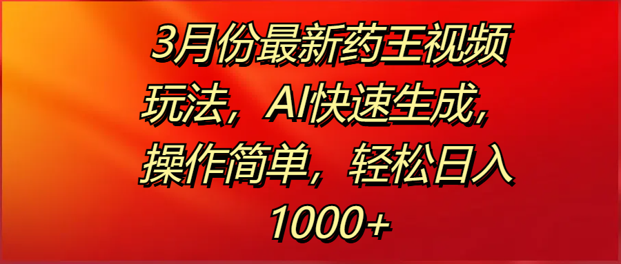 3月份最新藥王視頻玩法，AI快速生成，操作簡(jiǎn)單，輕松日入1000+
