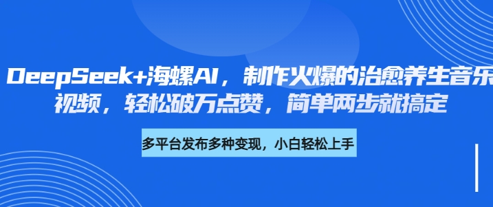 DeepSeek+海螺AI，制作火爆的治愈養生音樂視頻，輕松破萬點贊，簡單兩步就搞定