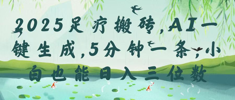 2025足療搬磚，Ai一鍵生成，5分鐘一條，小白也能日入三位數