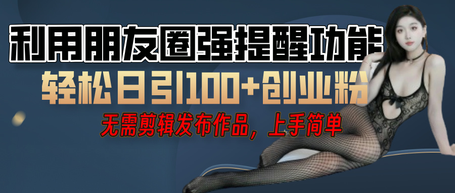 利用微信朋友圈”小紅點”功能，引流精準創(chuàng)業(yè)粉，無需剪輯視頻，發(fā)布作品，單人單日引流100+創(chuàng)業(yè)粉！