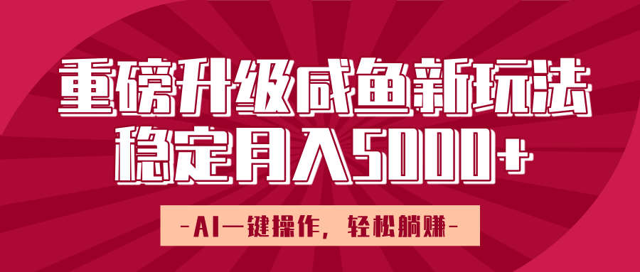 重磅升級(jí)咸魚(yú)新玩法，AI一鍵操作，輕松躺賺，穩(wěn)定月入5000+