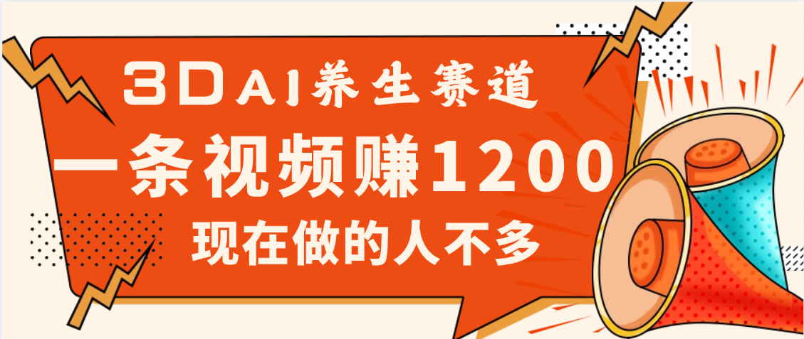 3DAI養生賽道，一條視頻賺了1200，新藍海，目前做的人不多