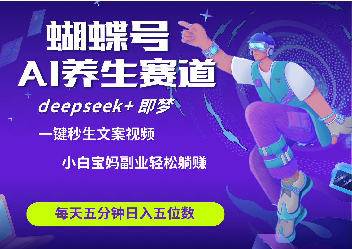 蝴蝶號大健康養生賽道+deepseek AI快速產出爆款視頻   起號快  帶貨超級猛 每天僅需五分鐘 變現路子太廣了 日入五位數 小白 寶媽 上班族副業 輕松躺賺