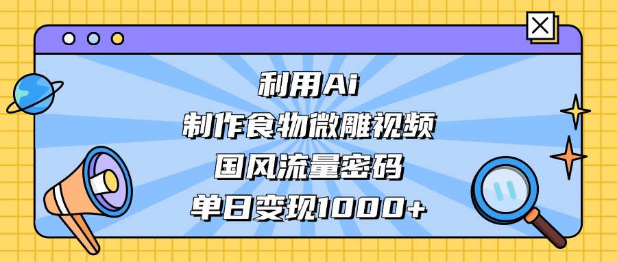 利用Ai制作食物微雕視頻，國風流量密碼，單日變現1000+