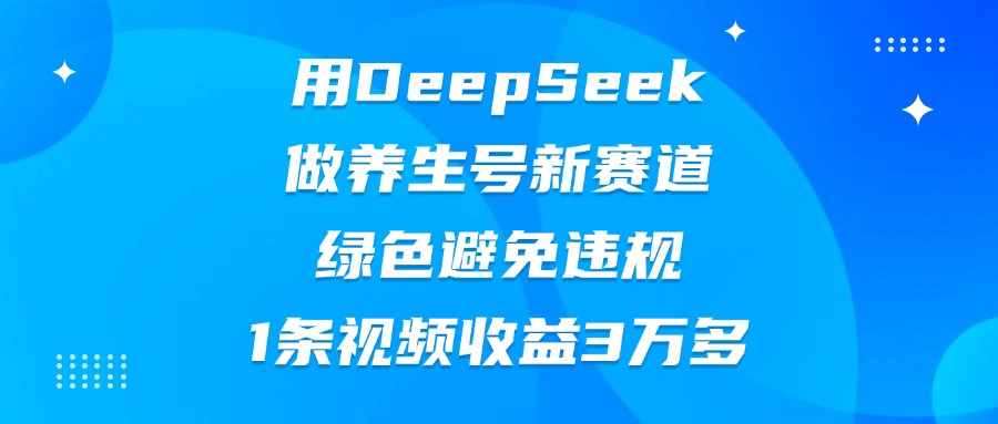 用DeepSeek做養(yǎng)生號(hào)新賽道，綠色避免違規(guī)，1條視頻收益3萬(wàn)多