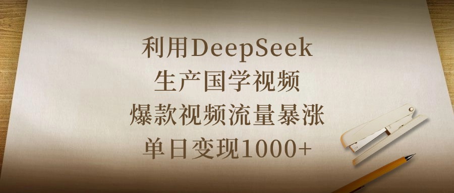 利用DeepSeek生產(chǎn)國(guó)學(xué)視頻，爆款視頻流量暴漲，單日變現(xiàn)1000+