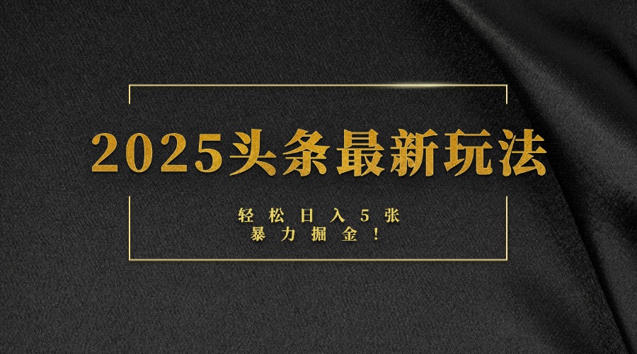 2025頭條最新玩法，輕松日入5張，熟練后可日入3000+