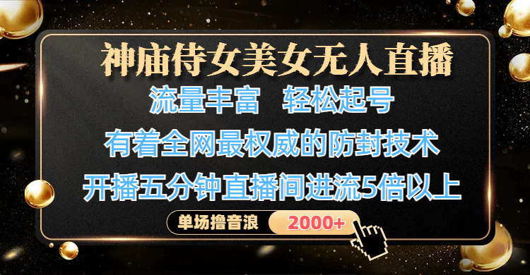 神廟侍女美女無人直播，流量豐富、輕松起號，有著全網最權威的防封技術、4K超高清素材畫質，開播五分鐘直播間進流5倍以上，單場擼音浪2000+