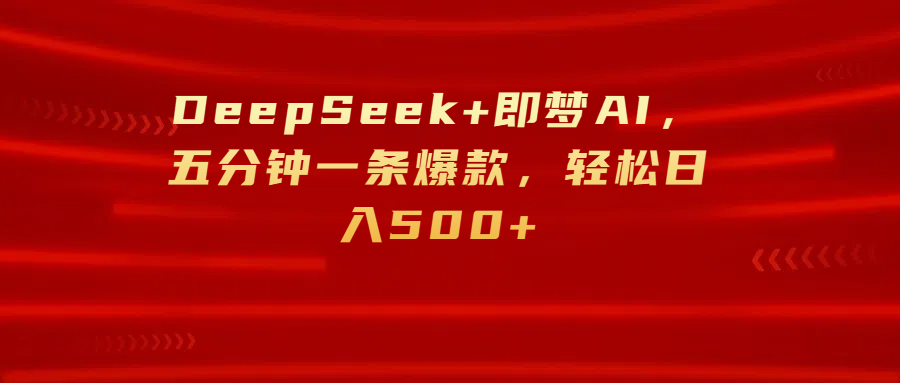 DeepSeek+即夢AI，五分鐘一條爆款，輕松日入500+
