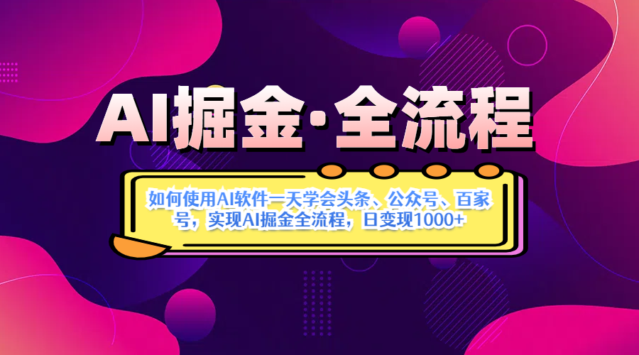AI掘金實(shí)戰(zhàn)營揭秘：如何使用AI軟件一天學(xué)會頭條、公眾號、百家號，實(shí)現(xiàn)AI掘金全流程，日變現(xiàn)1000+