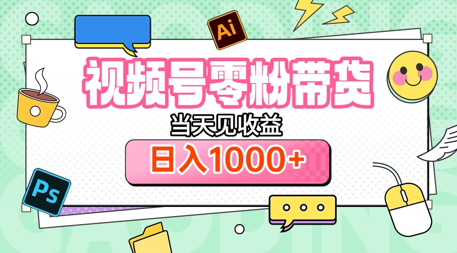 視頻號0粉無門檻帶貨，當天見收益，日入1000+