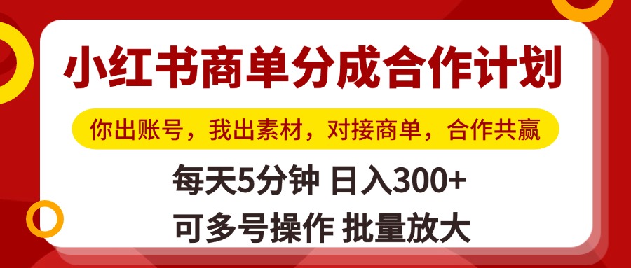 小紅書商單分成合作計劃，你出賬號，我出素材，對接商單，合作共贏，單號日入300+，可批量放大