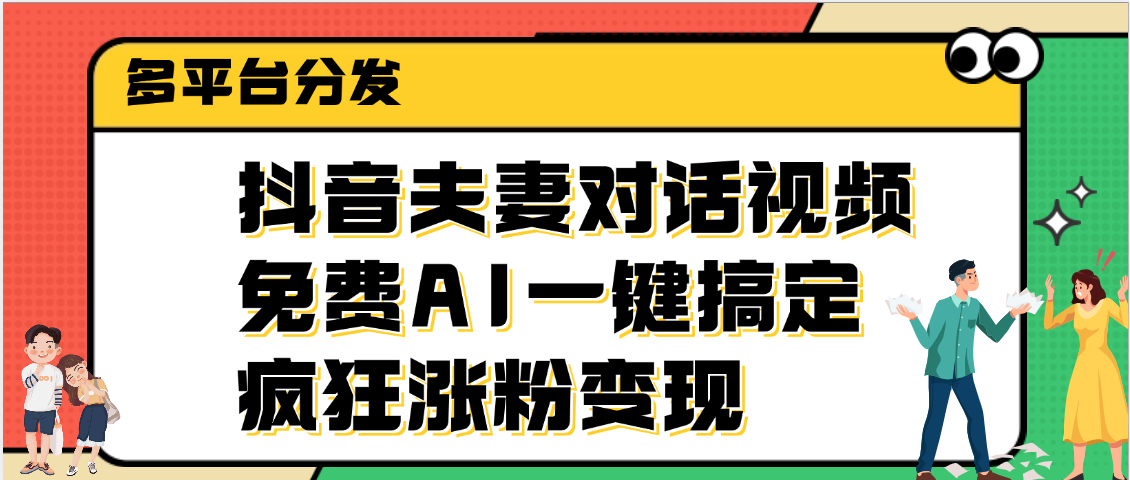 抖音夫妻對(duì)話視頻，免費(fèi)AI一鍵搞定，多平臺(tái)分發(fā)，瘋狂漲粉變現(xiàn)
