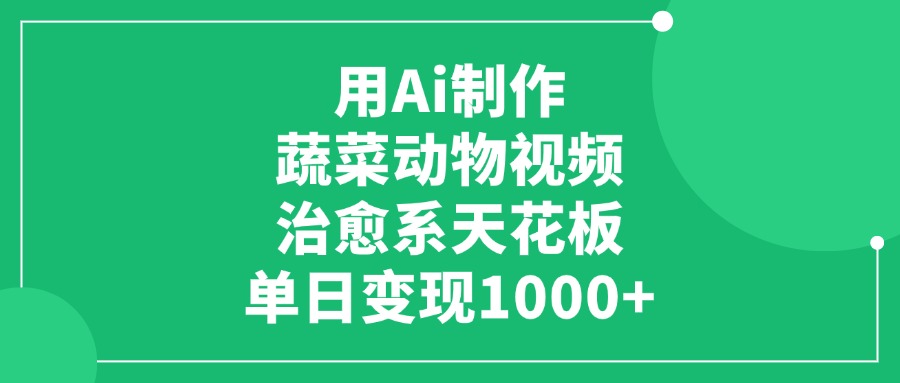 用Ai制作蔬菜動物視頻，治愈系天花板，單日變現1000+