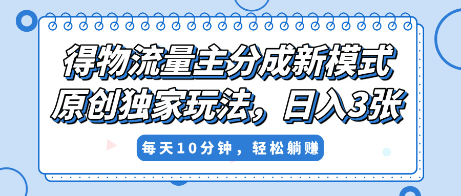 得物流量主分成新模式，原創(chuàng)獨(dú)家玩法，小白可做，簡(jiǎn)單暴利，單日穩(wěn)定變現(xiàn)300+