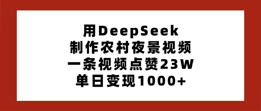 用DeepSeek制作農村夜景視頻，一條視頻點贊23W，單日變現1000+