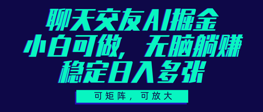 聊天交友AI掘金，可矩陣可放大，小白可做，穩定日入多張