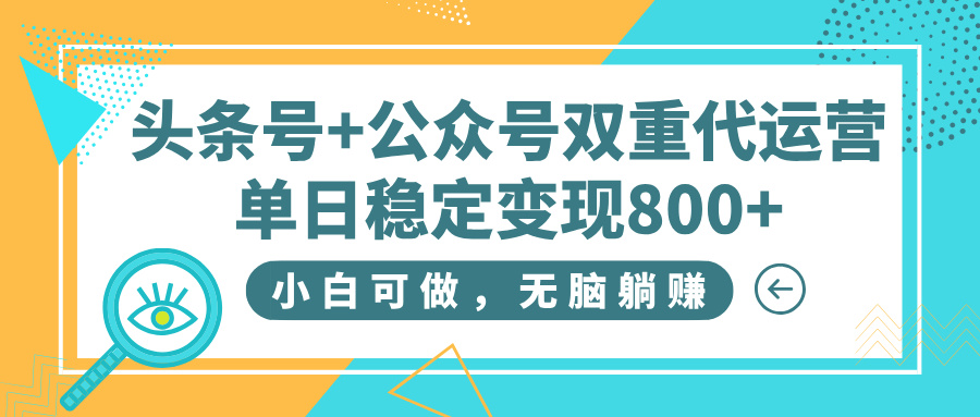 頭條號+公眾號雙重代運營，小白可做，無腦躺賺，單日穩定變現800+