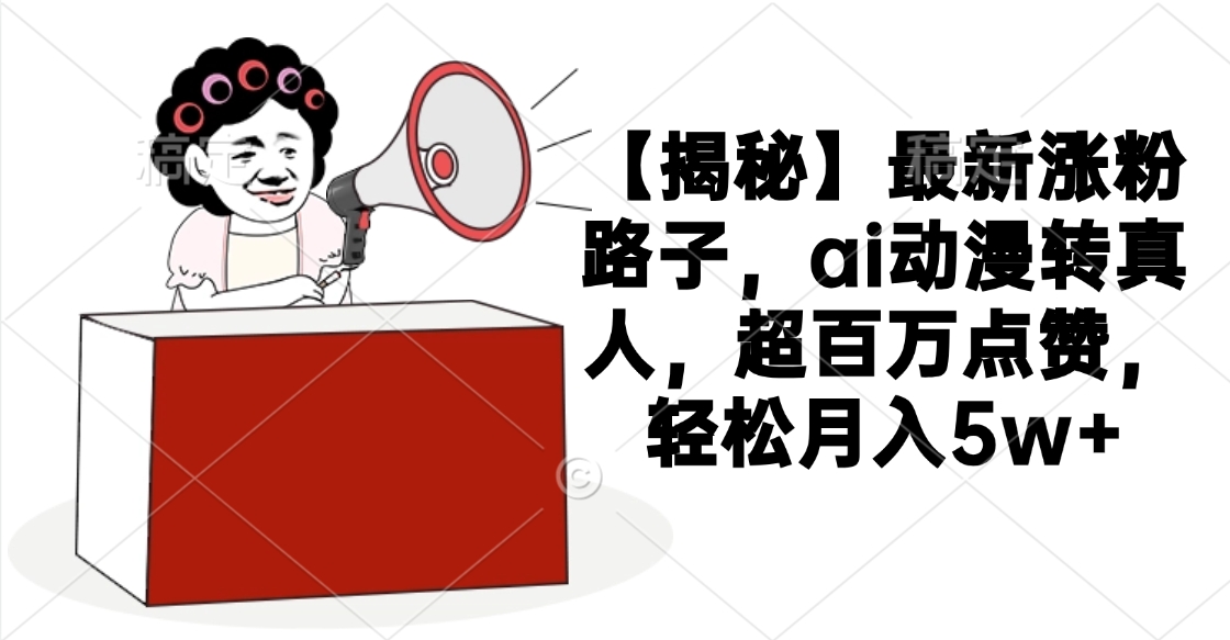【揭秘】最新漲粉路子，ai動(dòng)漫轉(zhuǎn)真人，超百萬點(diǎn)贊，輕松月入5w+