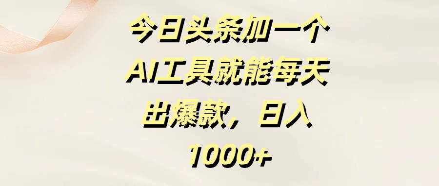 今日頭條加一個AI工具就能每天出爆款，日入1000+