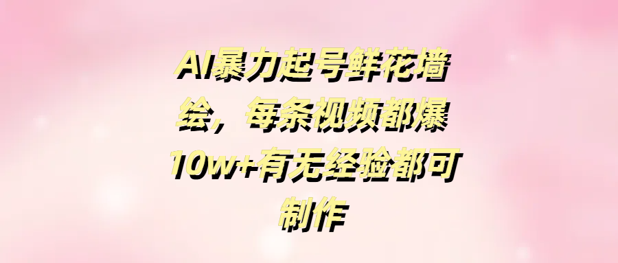 AI暴力起號鮮花墻繪，每條視頻都爆10w+有無經(jīng)驗(yàn)都可制作
