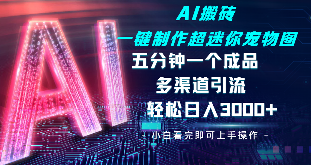 Ai 搬磚一鍵制作超迷你寵物圖，五分鐘一個成品，多渠道引流，輕松日入 3000