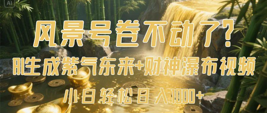 風(fēng)景號(hào)卷不動(dòng)了？AI一鍵生成紫氣東來+財(cái)神瀑布視頻，小白輕松日入1000+