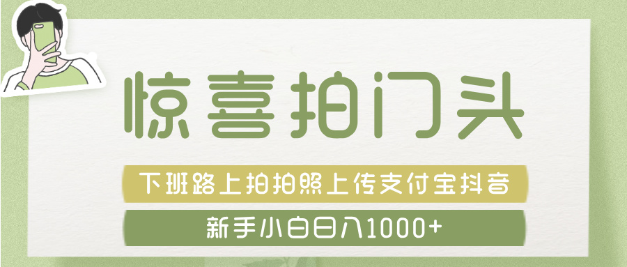 驚喜拍 門(mén)頭 ， 下班路上拍拍照片， 上 傳 到 支付寶和抖音新手日入 1000+