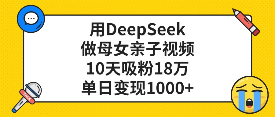 用DeepSeek做母女親子視頻，10天吸粉18萬，單日變現1000+插圖