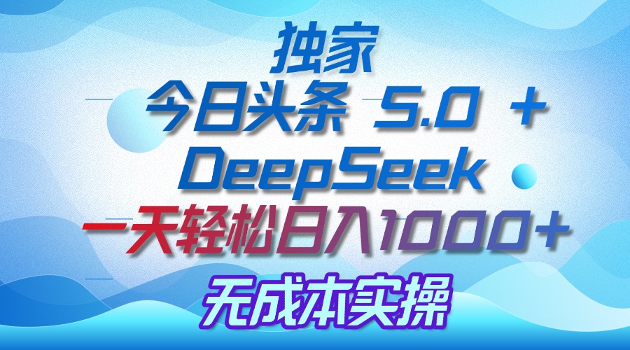 獨(dú)家揭秘：今日頭條 5.0 和 DeepSeek，無(wú)成本日入 1000 + 的實(shí)操秘訣