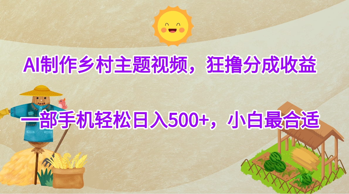 AI制作鄉(xiāng)村主題視頻，狂擼分成收益，一部手機輕松日入500+，小白最合適