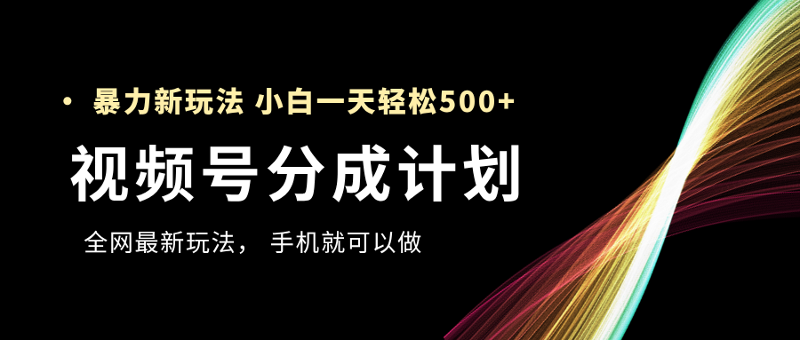 視頻號(hào)分成計(jì)劃，全網(wǎng)最暴力玩法，新手一天也能輕松500+