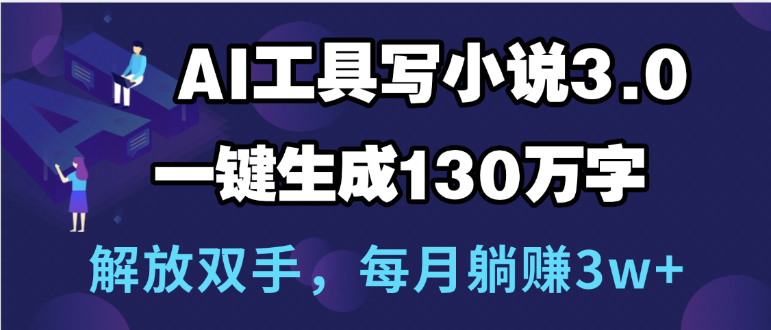 用AI工具寫小說3.0，一鍵生成130萬字，解放雙手，每月躺賺3w+