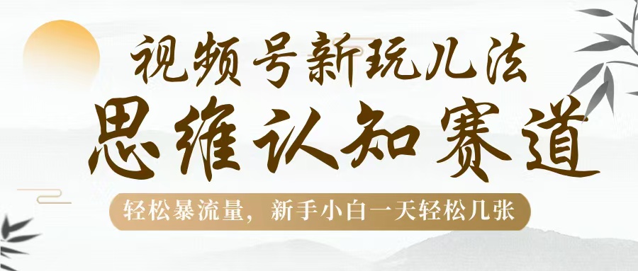 視頻號新玩兒法，思維認知賽道，輕松暴流量，新手小白一天幾張
