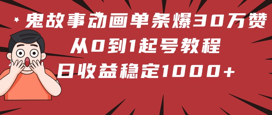 鬼故事動畫單條爆30萬贊！從0到1起號教程 日收益穩(wěn)定1000+