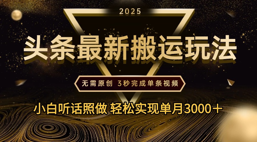 2025年今日頭條最新搬運玩法，無需原創3秒完成視頻輕松實現單月3000＋