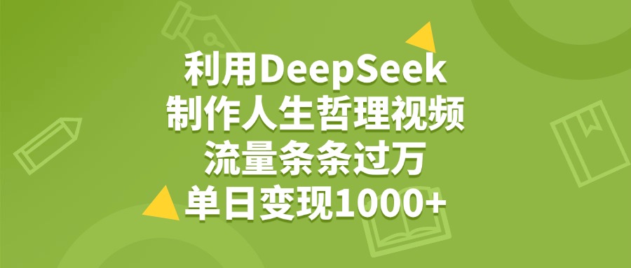 利用DeepSeek制作人生哲理視頻，流量條條過(guò)萬(wàn)，單日變現(xiàn)1000+